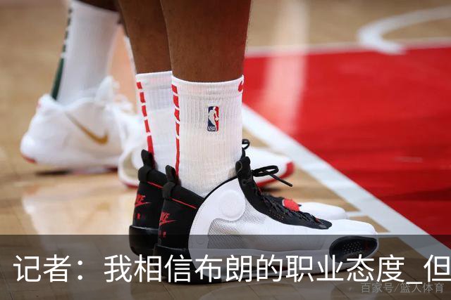 记者：我相信布朗的职业态度 但不会以圣人去要求任何运动员